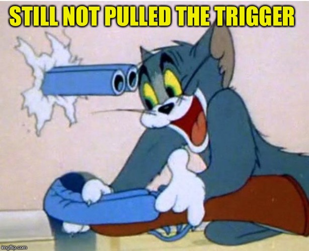 Tom and Jerry | STILL NOT PULLED THE TRIGGER | image tagged in tom and jerry | made w/ Imgflip meme maker