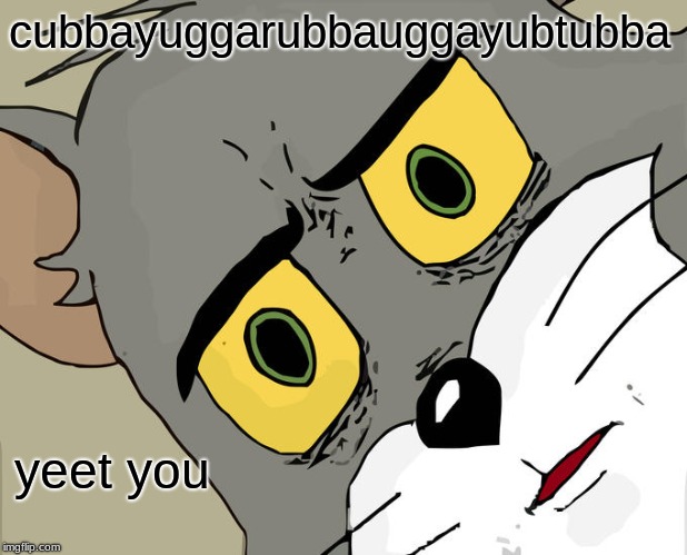 Unsettled Tom Meme | cubbayuggarubbauggayubtubba; yeet you | image tagged in memes,unsettled tom | made w/ Imgflip meme maker