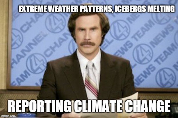 Ron Burgundy Meme | EXTREME WEATHER PATTERNS, ICEBERGS MELTING; REPORTING CLIMATE CHANGE | image tagged in memes,ron burgundy | made w/ Imgflip meme maker