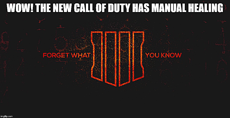 Everything changed! | WOW! THE NEW CALL OF DUTY HAS MANUAL HEALING | image tagged in black ops | made w/ Imgflip meme maker