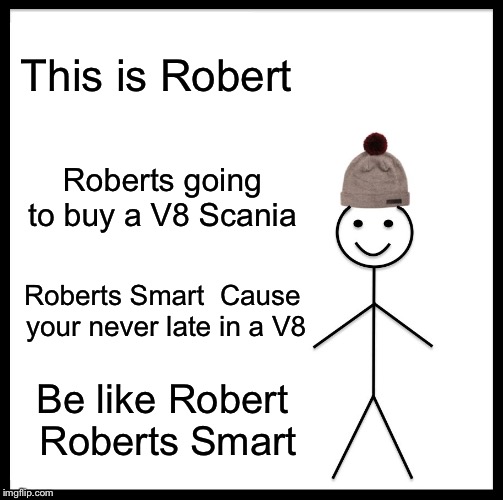 Be Like Bill Meme | This is Robert; Roberts going to buy a V8 Scania; Roberts Smart 
Cause your never late in a V8; Be like Robert 
Roberts Smart | image tagged in memes,be like bill | made w/ Imgflip meme maker