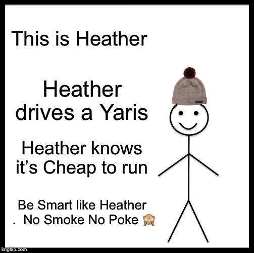 Be Like Bill Meme | This is Heather; Heather drives a Yaris; Heather knows it’s Cheap to run; Be Smart like Heather . 
No Smoke No Poke 🙈 | image tagged in memes,be like bill | made w/ Imgflip meme maker