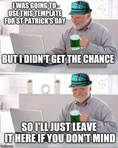 I WAS GOING TO USE THIS TEMPLATE FOR ST PATRICK'S DAY SO I'LL JUST LEAVE IT HERE IF YOU DON'T MIND BUT I DIDN'T GET THE CHANCE | made w/ Imgflip meme maker