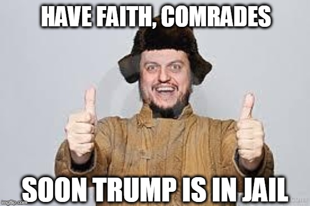 Crazy Russian | HAVE FAITH, COMRADES; SOON TRUMP IS IN JAIL | image tagged in crazy russian,trump derangement syndrome | made w/ Imgflip meme maker