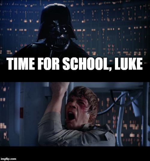 Star Wars No Meme | TIME FOR SCHOOL, LUKE | image tagged in memes,star wars no | made w/ Imgflip meme maker