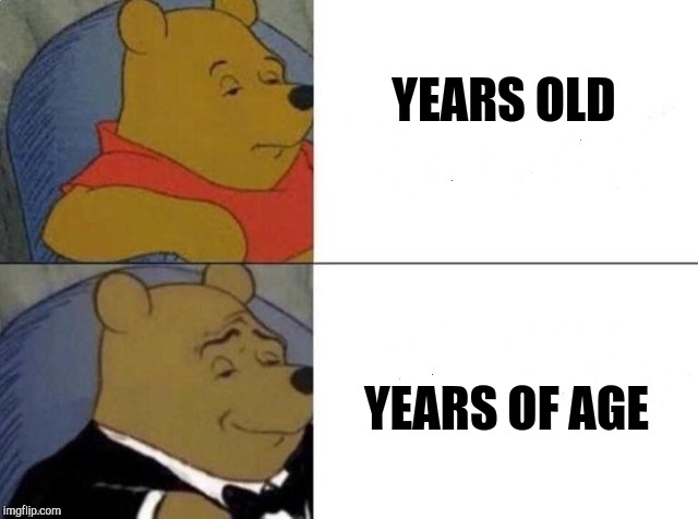 Tuxedo Winnie The Pooh Meme | YEARS OLD; YEARS OF AGE | image tagged in tuxedo winnie the pooh | made w/ Imgflip meme maker