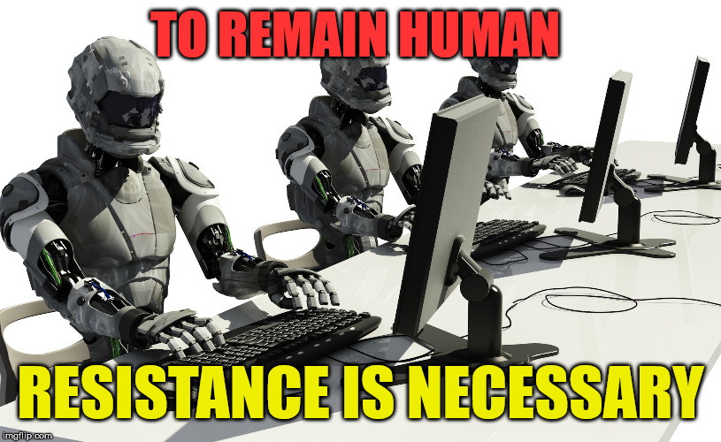 Robots Using Computers | TO REMAIN HUMAN; RESISTANCE IS NECESSARY | image tagged in robots using computers | made w/ Imgflip meme maker