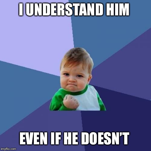 Success Kid Meme | I UNDERSTAND HIM EVEN IF HE DOESN’T | image tagged in memes,success kid | made w/ Imgflip meme maker