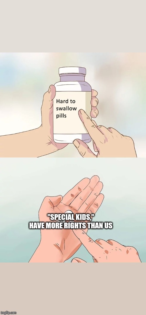 Hard To Swallow Pills Meme | "SPECIAL KIDS," HAVE MORE RIGHTS THAN US | image tagged in memes,hard to swallow pills | made w/ Imgflip meme maker