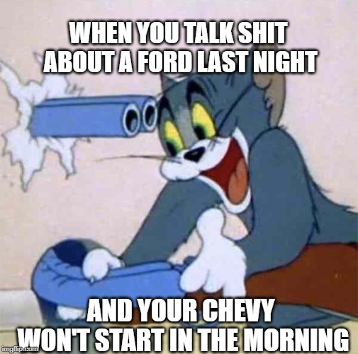 Tom backfire | WHEN YOU TALK SHIT ABOUT A FORD LAST NIGHT; AND YOUR CHEVY WON'T START IN THE MORNING | image tagged in tom backfire,ford,truck,chevy | made w/ Imgflip meme maker