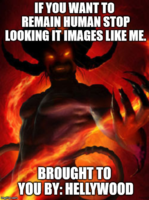 demon | IF YOU WANT TO REMAIN HUMAN STOP LOOKING IT IMAGES LIKE ME. BROUGHT TO YOU BY: HELLYWOOD | image tagged in demon | made w/ Imgflip meme maker