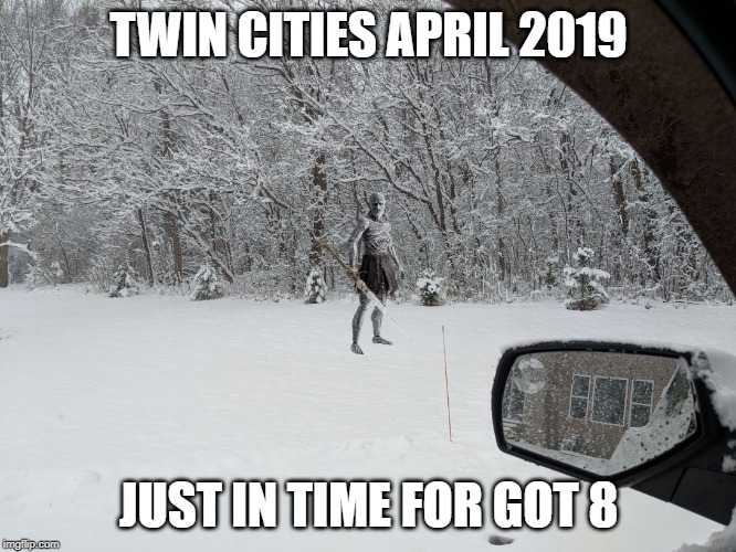 TWIN CITIES APRIL 2019; JUST IN TIME FOR GOT 8 | image tagged in minneapolis winter has arrived | made w/ Imgflip meme maker