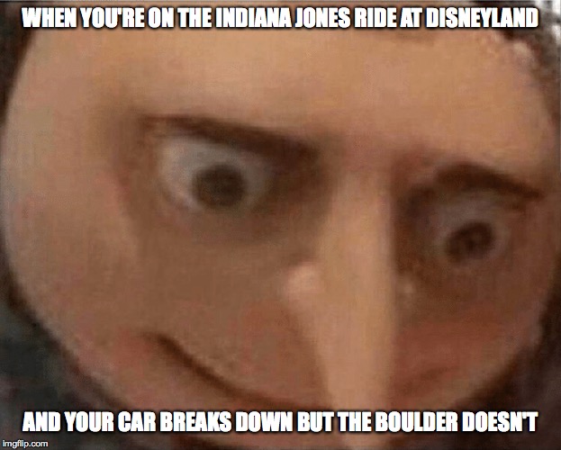 uh oh Gru | WHEN YOU'RE ON THE INDIANA JONES RIDE AT DISNEYLAND; AND YOUR CAR BREAKS DOWN BUT THE BOULDER DOESN'T | image tagged in uh oh gru | made w/ Imgflip meme maker