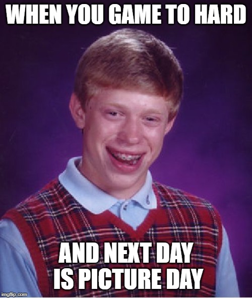 Bad Luck Brian Meme | WHEN YOU GAME TO HARD; AND NEXT DAY IS PICTURE DAY | image tagged in memes,bad luck brian | made w/ Imgflip meme maker