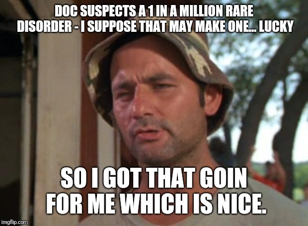 So I Got That Goin For Me Which Is Nice | DOC SUSPECTS A 1 IN A MILLION RARE DISORDER - I SUPPOSE THAT MAY MAKE ONE... LUCKY; SO I GOT THAT GOIN FOR ME WHICH IS NICE. | image tagged in memes,so i got that goin for me which is nice | made w/ Imgflip meme maker