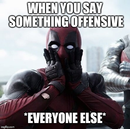 Deadpool Surprised | WHEN YOU SAY SOMETHING OFFENSIVE; *EVERYONE ELSE* | image tagged in memes,deadpool surprised | made w/ Imgflip meme maker