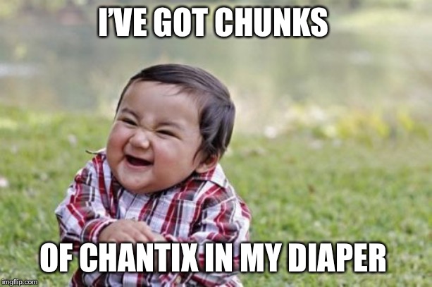 Evil Toddler Meme | I’VE GOT CHUNKS OF CHANTIX IN MY DIAPER | image tagged in memes,evil toddler | made w/ Imgflip meme maker