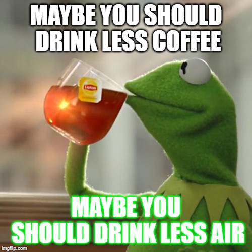 But That's None Of My Business Meme | MAYBE YOU SHOULD DRINK LESS COFFEE; MAYBE YOU SHOULD DRINK LESS AIR | image tagged in memes,but thats none of my business,kermit the frog | made w/ Imgflip meme maker