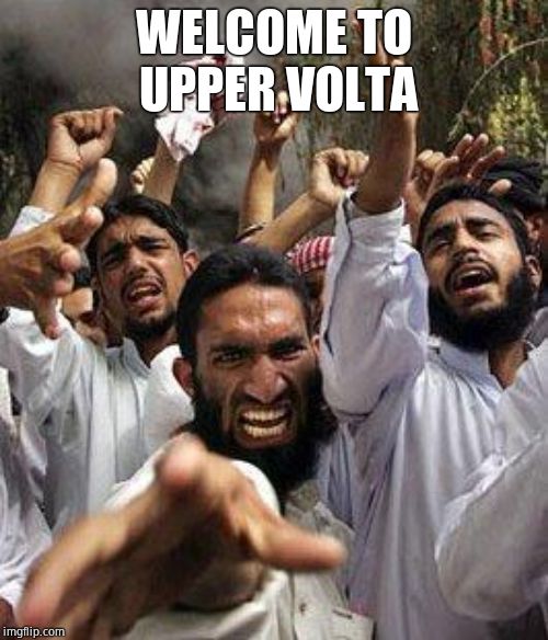 angry muslim | WELCOME TO UPPER VOLTA | image tagged in angry muslim | made w/ Imgflip meme maker