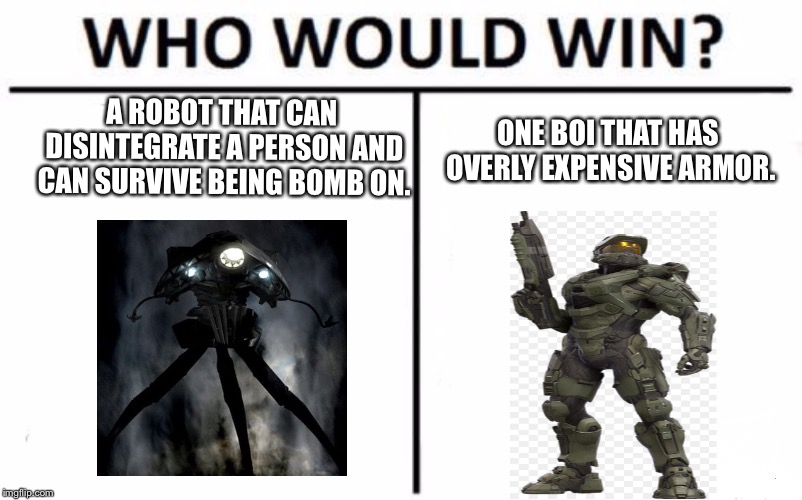 Who Would Win? | A ROBOT THAT CAN DISINTEGRATE A PERSON AND CAN SURVIVE BEING BOMB ON. ONE BOI THAT HAS OVERLY EXPENSIVE ARMOR. | image tagged in memes,who would win | made w/ Imgflip meme maker