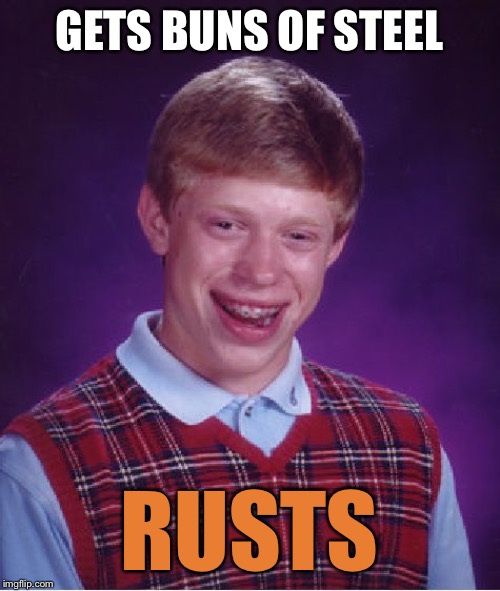 Every time he walks he squeaks | GETS BUNS OF STEEL; RUSTS | image tagged in memes,bad luck brian | made w/ Imgflip meme maker