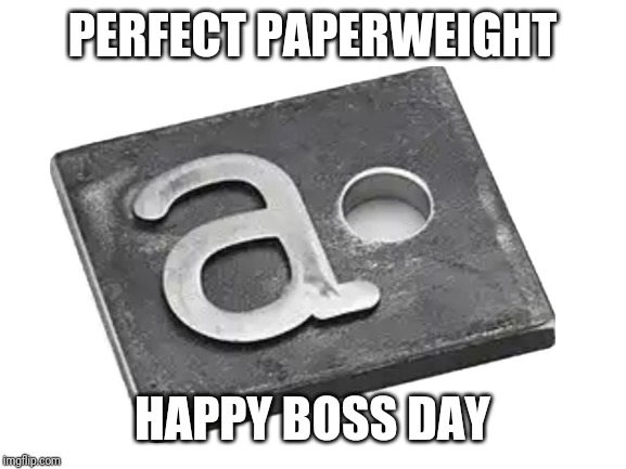 I wanted to get you something that makes a statement | PERFECT PAPERWEIGHT; HAPPY BOSS DAY | image tagged in boss,gift | made w/ Imgflip meme maker