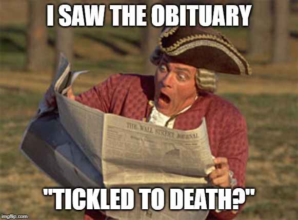 Man Reading Newspaper | I SAW THE OBITUARY "TICKLED TO DEATH?" | image tagged in man reading newspaper | made w/ Imgflip meme maker