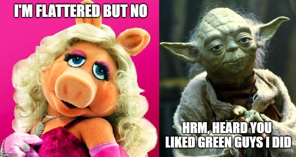 Like to pork I do | I'M FLATTERED BUT NO; HRM, HEARD YOU LIKED GREEN GUYS I DID | image tagged in memes,star wars yoda,miss piggy,green | made w/ Imgflip meme maker