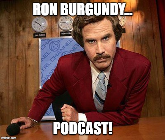 Ron Burgundy Podcast | RON BURGUNDY... PODCAST! | image tagged in ron burgundy | made w/ Imgflip meme maker