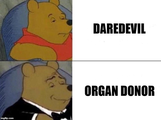 Tuxedo Winnie The Pooh | DAREDEVIL; ORGAN DONOR | image tagged in tuxedo winnie the pooh | made w/ Imgflip meme maker
