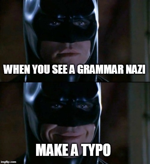 Batman Smiles Meme | WHEN YOU SEE A GRAMMAR NAZI MAKE A TYPO | image tagged in memes,batman smiles | made w/ Imgflip meme maker