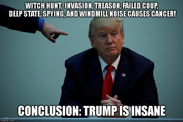 Unfit for the Office of the Presidency | WITCH HUNT,  INVASION, TREASON, FAILED COUP, DEEP STATE, SPYING, AND WINDMILL NOISE CAUSES CANCER! CONCLUSION: TRUMP IS INSANE | image tagged in impeach trump,trump impeachment,trump is insane,liar,criminal,conman | made w/ Imgflip meme maker