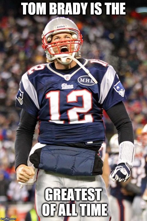 Tom Brady | TOM BRADY IS THE GREATEST OF ALL TIME | image tagged in tom brady | made w/ Imgflip meme maker
