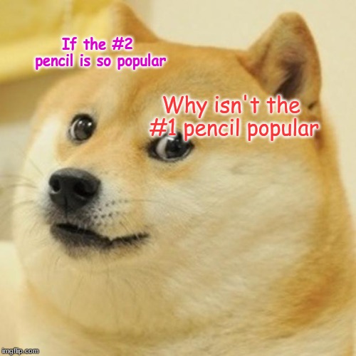 Doge Meme | If the #2 pencil is so popular; Why isn't the #1 pencil popular | image tagged in memes,doge | made w/ Imgflip meme maker