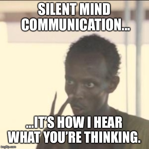Look At Me Meme | SILENT MIND COMMUNICATION... ...IT’S HOW I HEAR WHAT YOU’RE THINKING. | image tagged in memes,look at me | made w/ Imgflip meme maker