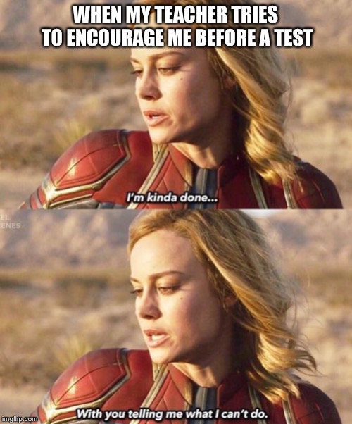 This is me | WHEN MY TEACHER TRIES TO ENCOURAGE ME BEFORE A TEST | image tagged in captain marvel,marvel,meme | made w/ Imgflip meme maker