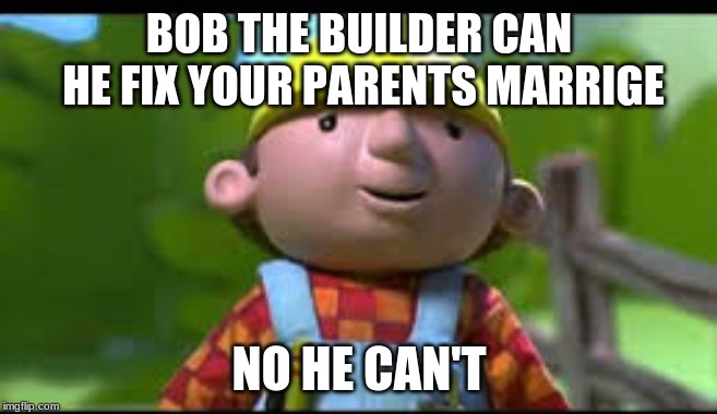BOB THE BUILDER CAN HE FIX YOUR PARENTS MARRIGE; NO HE CAN'T | image tagged in funny,meme,bobthebuilder | made w/ Imgflip meme maker