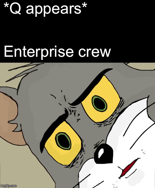 Unsettled Tom Meme | *Q appears*; Enterprise crew | image tagged in memes,unsettled tom,startrekmemes | made w/ Imgflip meme maker