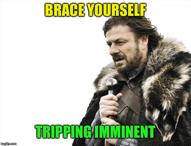 Brace Yourselves X is Coming Meme | BRACE YOURSELF TRIPPING IMMINENT | image tagged in memes,brace yourselves x is coming | made w/ Imgflip meme maker
