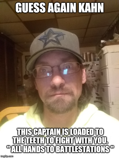 GUESS AGAIN KAHN THIS CAPTAIN IS LOADED TO THE TEETH TO FIGHT WITH YOU. " ALL HANDS TO BATTLESTATIONS " | made w/ Imgflip meme maker
