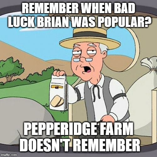 Bad Luck Brian Pepperidge Farm Remembers | REMEMBER WHEN BAD LUCK BRIAN WAS POPULAR? PEPPERIDGE FARM DOESN'T REMEMBER | image tagged in memes,pepperidge farm remembers,bad luck brian | made w/ Imgflip meme maker