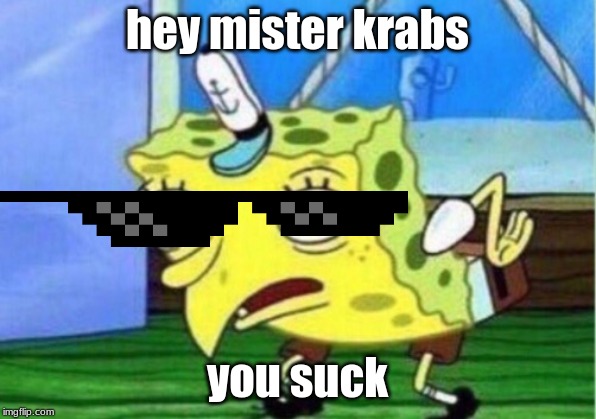 Mocking Spongebob | hey mister krabs; you suck | image tagged in memes,mocking spongebob | made w/ Imgflip meme maker