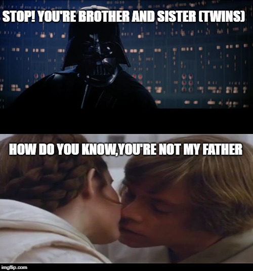 Vader trying to stop Luke and Leia from making a big mistake | STOP! YOU'RE BROTHER AND SISTER (TWINS); HOW DO YOU KNOW,YOU'RE NOT MY FATHER | image tagged in memes,star wars,vader/ luke/leia | made w/ Imgflip meme maker