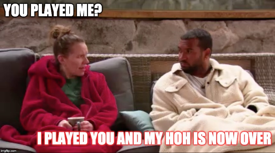 YOU PLAYED ME? I PLAYED YOU AND MY HOH IS NOW OVER | made w/ Imgflip meme maker