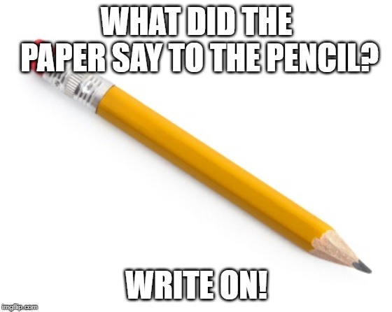 Pencil | WHAT DID THE PAPER SAY TO THE PENCIL? WRITE ON! | image tagged in pencil | made w/ Imgflip meme maker