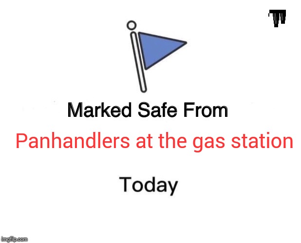 Marked Safe From | Panhandlers at the gas station | image tagged in memes,marked safe from | made w/ Imgflip meme maker