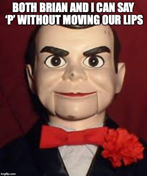 BOTH BRIAN AND I CAN SAY ‘P’ WITHOUT MOVING OUR LIPS | made w/ Imgflip meme maker