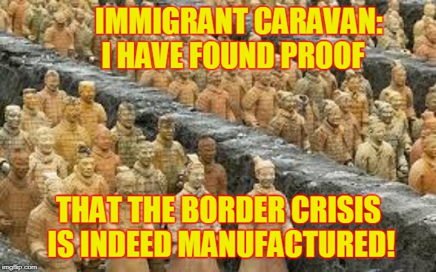 BORDER CRISIS | IMMIGRANT CARAVAN:     I HAVE FOUND PROOF; THAT THE BORDER CRISIS IS INDEED MANUFACTURED! | image tagged in secure the border | made w/ Imgflip meme maker