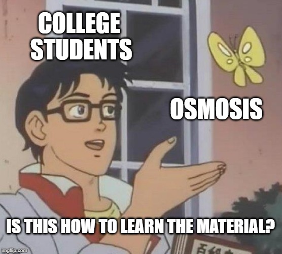 Is This A Pigeon | COLLEGE STUDENTS; OSMOSIS; IS THIS HOW TO LEARN THE MATERIAL? | image tagged in memes,is this a pigeon | made w/ Imgflip meme maker