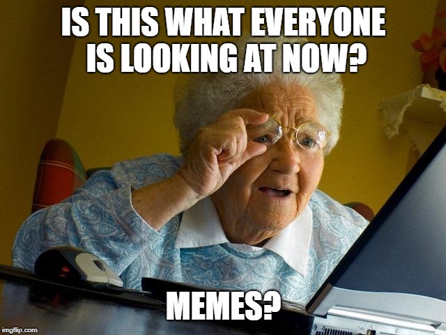Grandma Finds The Internet | IS THIS WHAT EVERYONE IS LOOKING AT NOW? MEMES? | image tagged in memes,grandma finds the internet | made w/ Imgflip meme maker